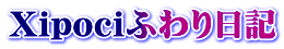 Xipociふわり日記